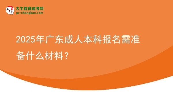 2025年廣東成人本科報(bào)名需準(zhǔn)備什么材料？圖片