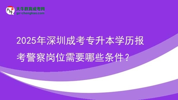 2025年深圳成考專升本學(xué)歷報考警察崗位需要哪些條件？圖片