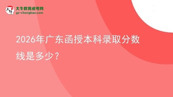 2026年廣東函授本科錄取分?jǐn)?shù)線是多少？圖片