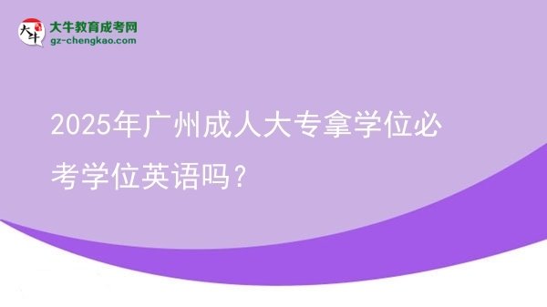 2025年廣州成人大專拿學(xué)位必考學(xué)位英語嗎？圖片
