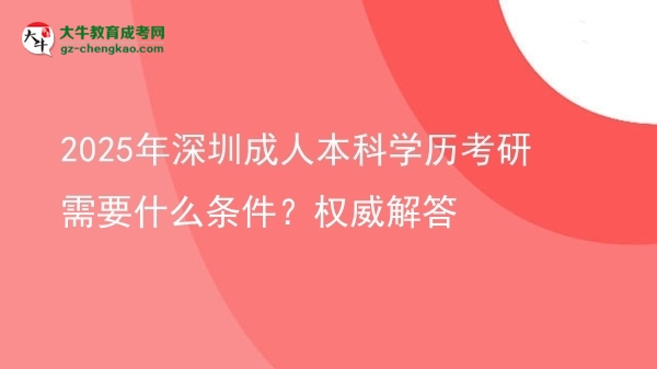 2025年深圳成人本科學(xué)歷考研需要什么條件？權(quán)威解答圖片
