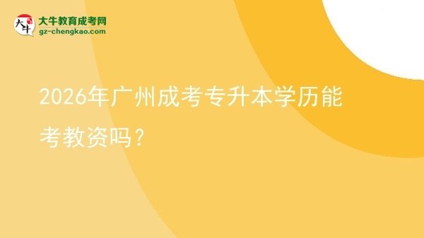 2026年廣州成考專升本學(xué)歷能考教資嗎？圖片