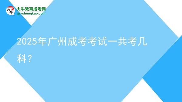 【答疑】2025年廣州成考考試一共考幾科？