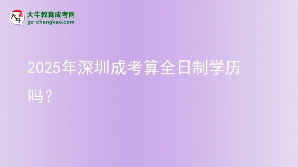 2025年深圳成考算全日制學(xué)歷嗎？圖片
