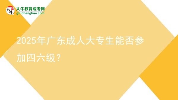 2025年廣東成人大專生能否參加四六級？圖片