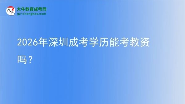 【圖文】2026年深圳成考學(xué)歷能考教資嗎？