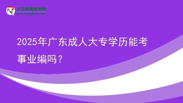 2025年廣東成人大專學歷能考事業(yè)編嗎？圖片