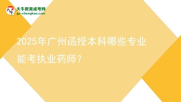 【答疑】2025年廣州函授本科哪些專業(yè)能考執(zhí)業(yè)藥師？