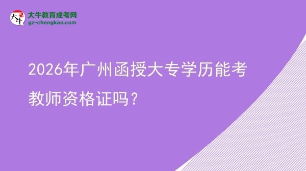 2026年廣州函授大專學(xué)歷能考教師資格證嗎？圖片