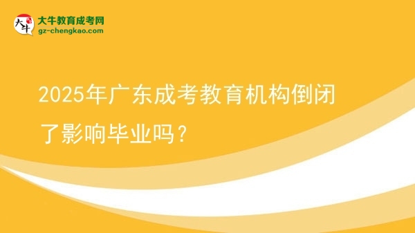 2025年廣東成考教育機(jī)構(gòu)倒閉了影響畢業(yè)嗎？圖片