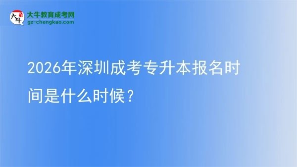 2026年深圳成考專(zhuān)升本報(bào)名時(shí)間是什么時(shí)候？圖片