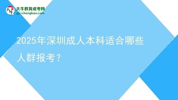 【答疑】2025年深圳成人本科適合哪些人群報(bào)考？