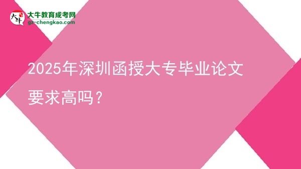 2025年深圳函授大專畢業(yè)論文要求高嗎？圖片