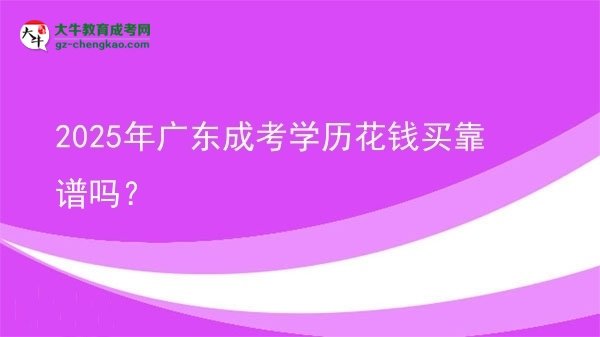 【圖文】2025年廣東成考學歷花錢買靠譜嗎？