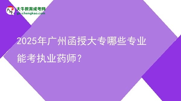 2025年廣州函授大專哪些專業(yè)能考執(zhí)業(yè)藥師？圖片