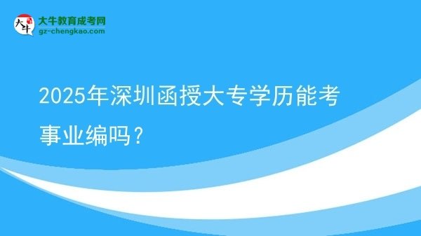 2025年深圳函授大專學(xué)歷能考事業(yè)編嗎？圖片