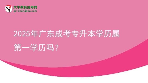 2025年廣東成考專升本學(xué)歷屬第一學(xué)歷嗎？圖片
