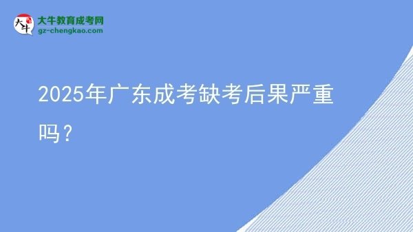 2025年廣東成考缺考后果嚴(yán)重嗎？圖片