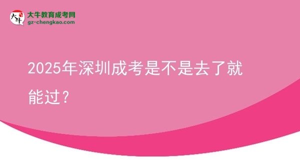 2025年深圳成考是不是去了就能過？圖片
