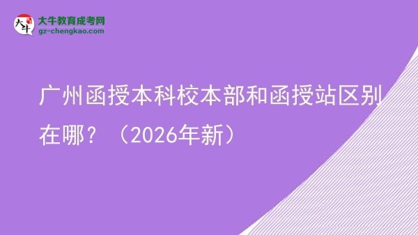 廣州函授本科校本部和函授站區(qū)別在哪？（2026年新）圖片