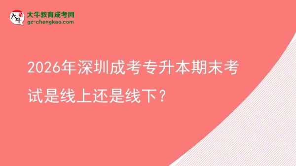 2026年深圳成考專升本期末考試是線上還是線下？圖片