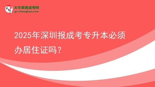 2025年深圳報成考專升本必須辦居住證嗎？