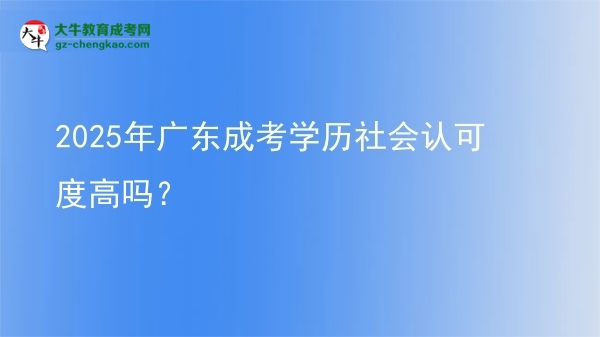 2025年廣東成考學歷社會認可度高嗎？圖片