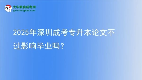 2025年深圳成考專升本論文不過影響畢業(yè)嗎？