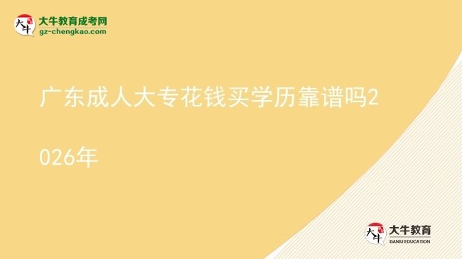 廣東成人大?；ㄥX買學(xué)歷靠譜嗎2026年圖片