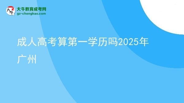 成人高考算第一學歷嗎2025年廣州圖片