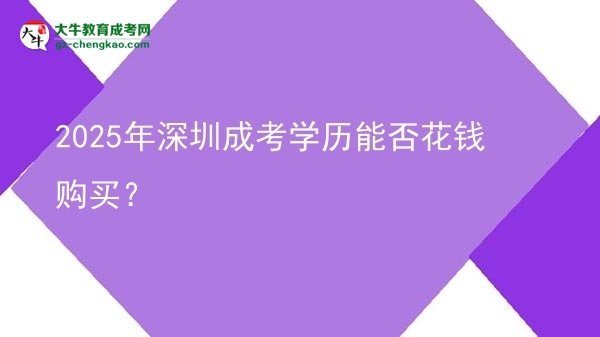 【圖文】2025年深圳成考學(xué)歷能否花錢購(gòu)買？
