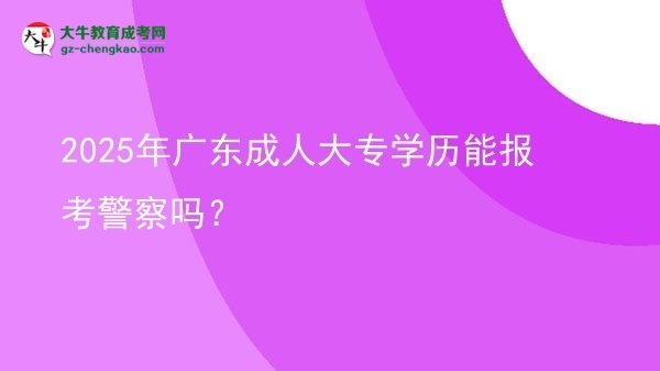 2025年廣東成人大專(zhuān)學(xué)歷能報(bào)考警察嗎？圖片