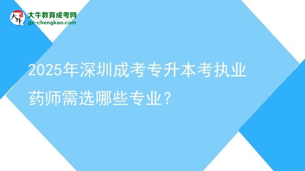 2025年深圳成考專升本考執(zhí)業(yè)藥師需選哪些專業(yè)？圖片