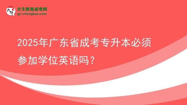 2025年廣東省成考專升本必須參加學(xué)位英語嗎？圖片