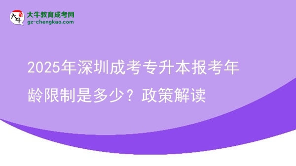 2025年深圳成考專升本報考年齡限制是多少？政策解讀圖片