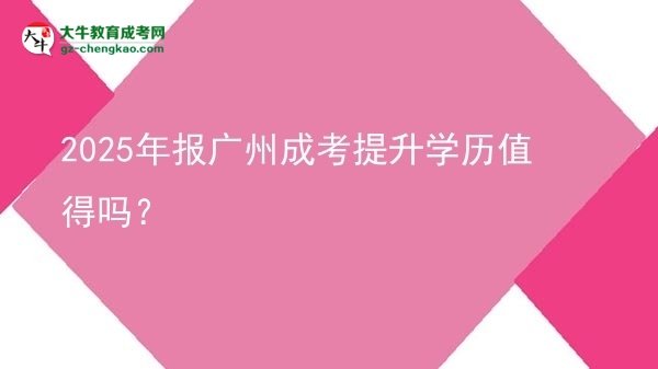 2025年報(bào)廣州成考提升學(xué)歷值得嗎？圖片