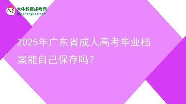 2025年廣東省成人高考畢業(yè)檔案能自己保存嗎？圖片