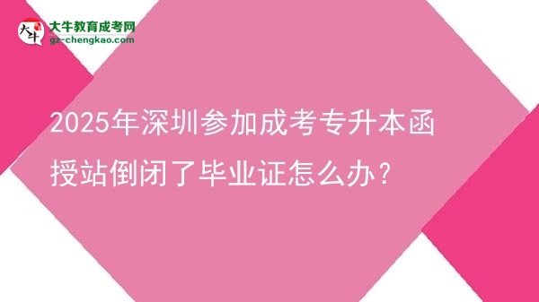 2025年深圳參加成考專升本函授站倒閉了畢業(yè)證怎么辦？圖片