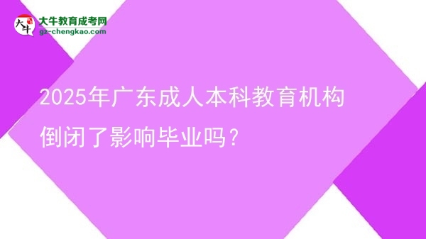 2025年廣東成人本科教育機(jī)構(gòu)倒閉了影響畢業(yè)嗎？圖片