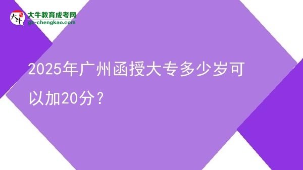 2025年廣州函授大專多少歲可以加20分？圖片