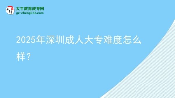 2025年深圳成人大專難度怎么樣？圖片