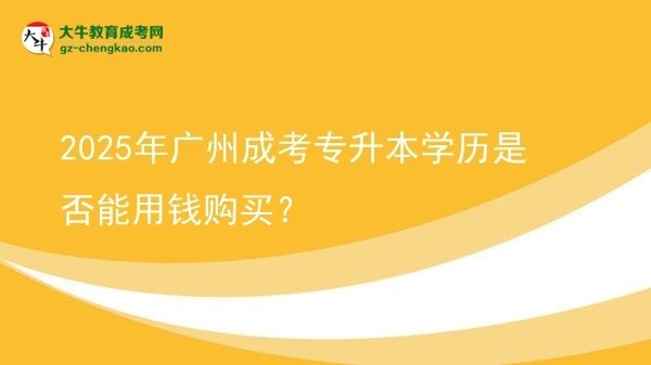 2025年廣州成考專升本學歷是否能用錢購買？圖片