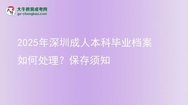 2025年深圳成人本科畢業(yè)檔案如何處理？保存須知圖片