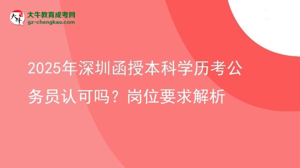 2025年深圳函授本科學(xué)歷考公務(wù)員認(rèn)可嗎？崗位要求解析圖片