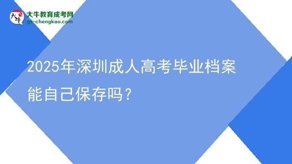 2025年深圳成人高考畢業(yè)檔案能自己保存嗎？圖片