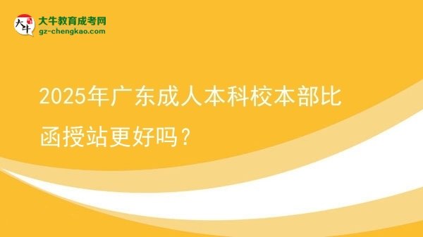 2025年廣東成人本科校本部比函授站更好嗎？圖片