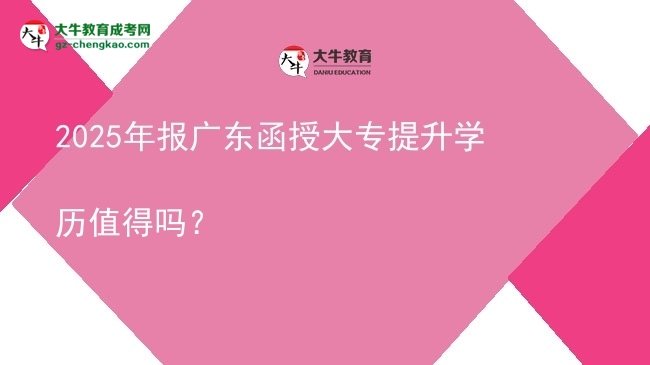 2025年報廣東函授大專提升學(xué)歷值得嗎？圖片