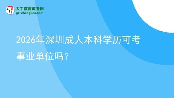 2026年深圳成人本科學(xué)歷可考事業(yè)單位嗎？圖片