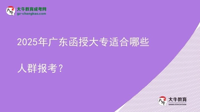 2025年廣東函授大專適合哪些人群報(bào)考？圖片