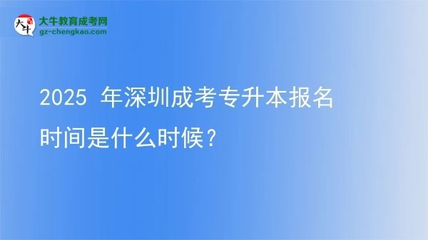 2025 年深圳成考專升本報(bào)名時(shí)間是什么時(shí)候？圖片
